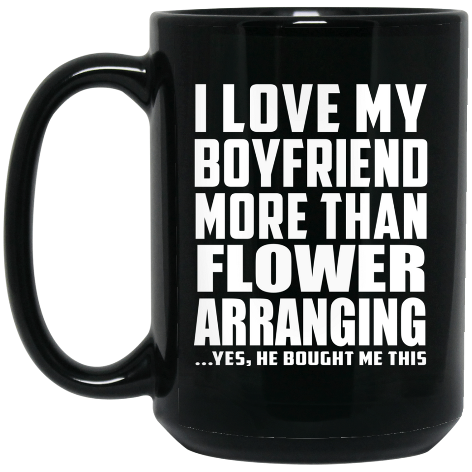 I Love My Boyfriend More Than Flower Arranging - 15 Oz Coffee Mug Black