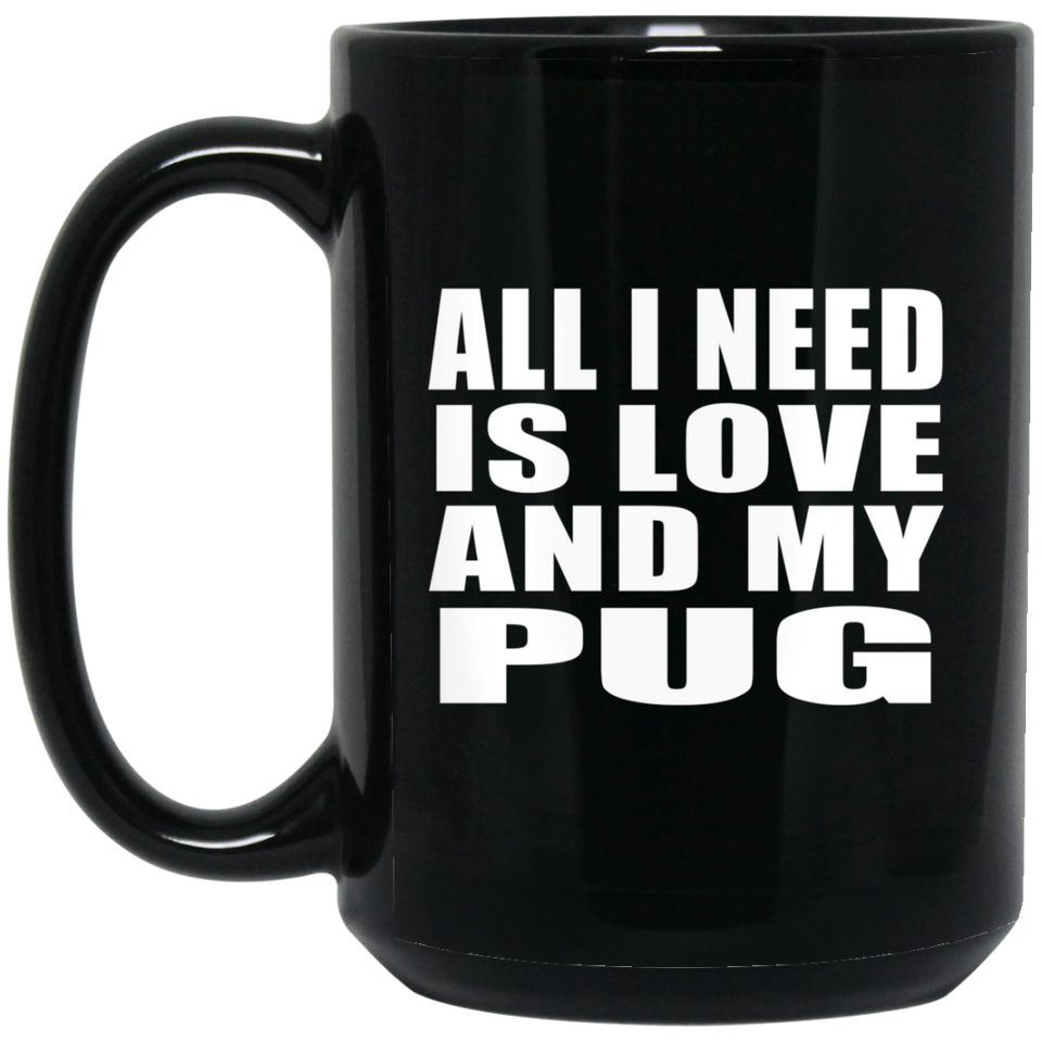 All I Need Is Love And My Pug - 15 Oz Coffee Mug Black