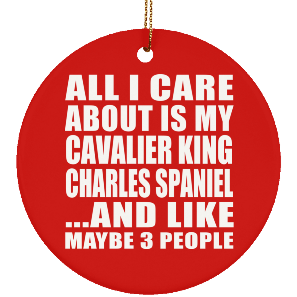 All I Care About Is My Cavalier King Charles Spaniel - Circle Ornament
