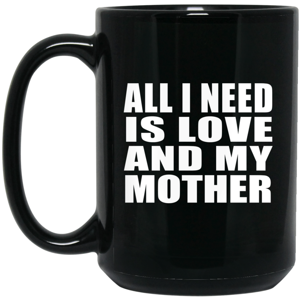 All I Need Is Love And My Mother - 15 Oz Coffee Mug Black