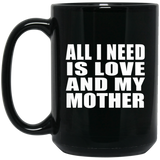 All I Need Is Love And My Mother - 15 Oz Coffee Mug Black