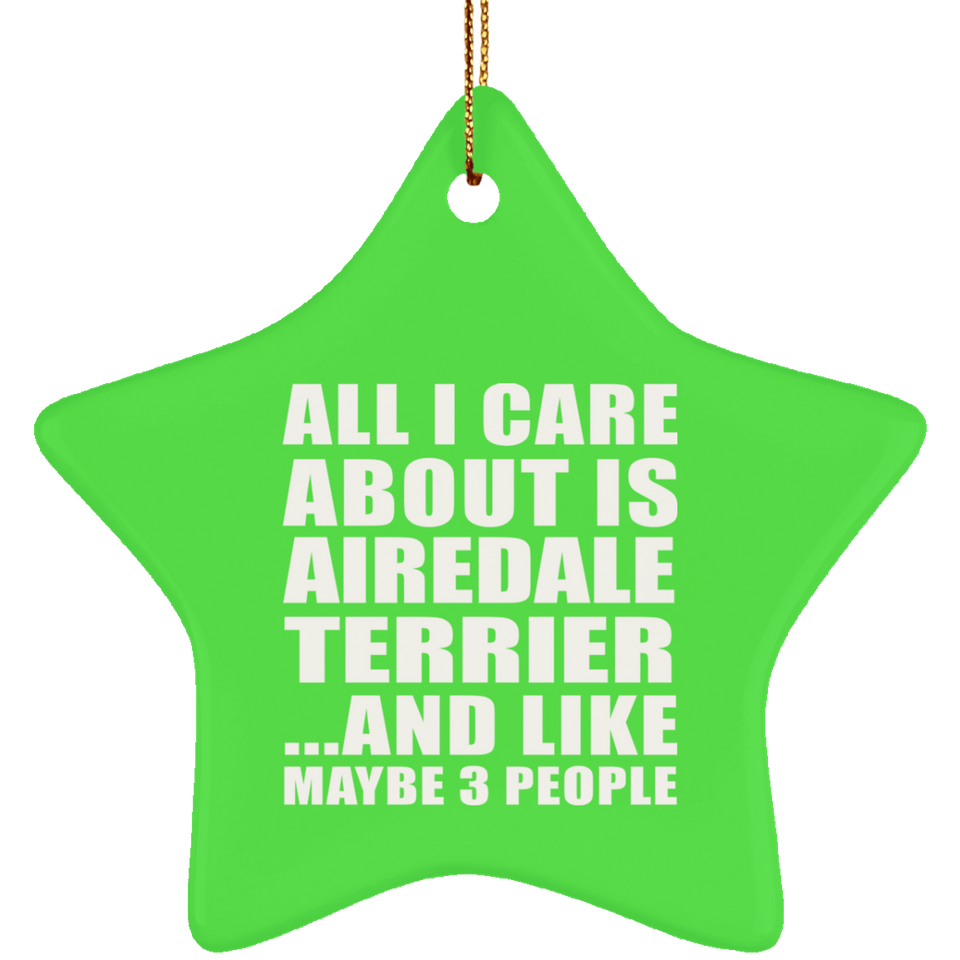 All I Care About Is Airedale Terrier - Star Ornament