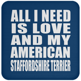 All I Need Is Love And My American Staffordshire Terrier - Drink Coaster