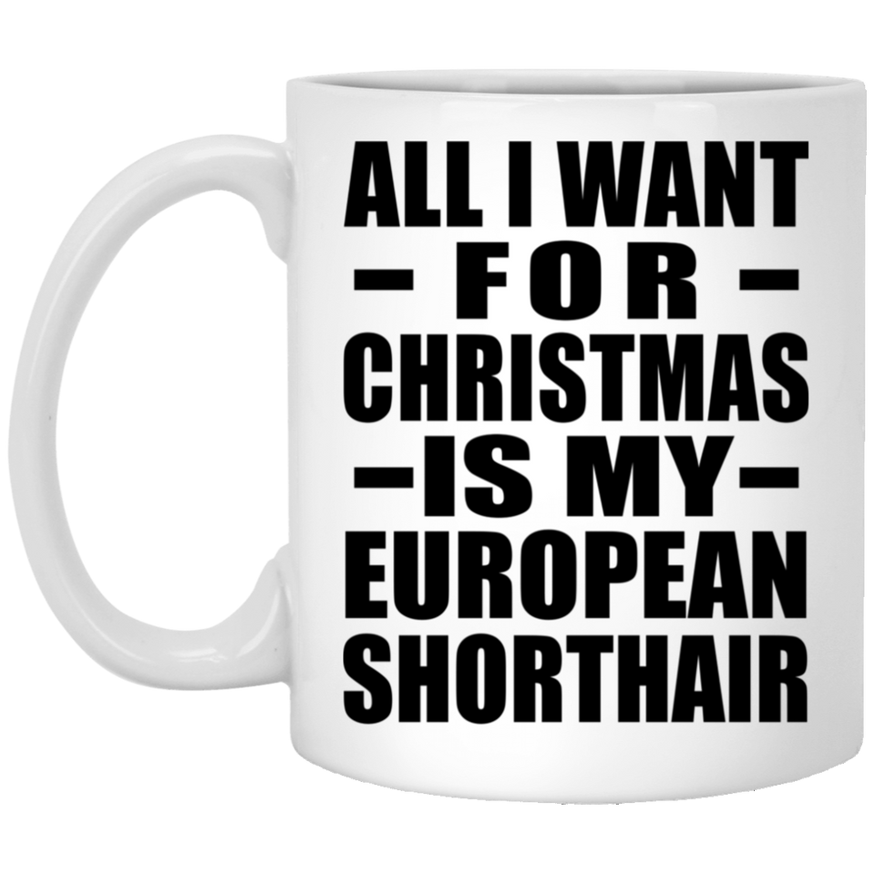 All I Want For Christmas Is My European Shorthair - 11 Oz Coffee Mug