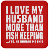 I Love My Husband More Than Fish Keeping - Drink Coaster