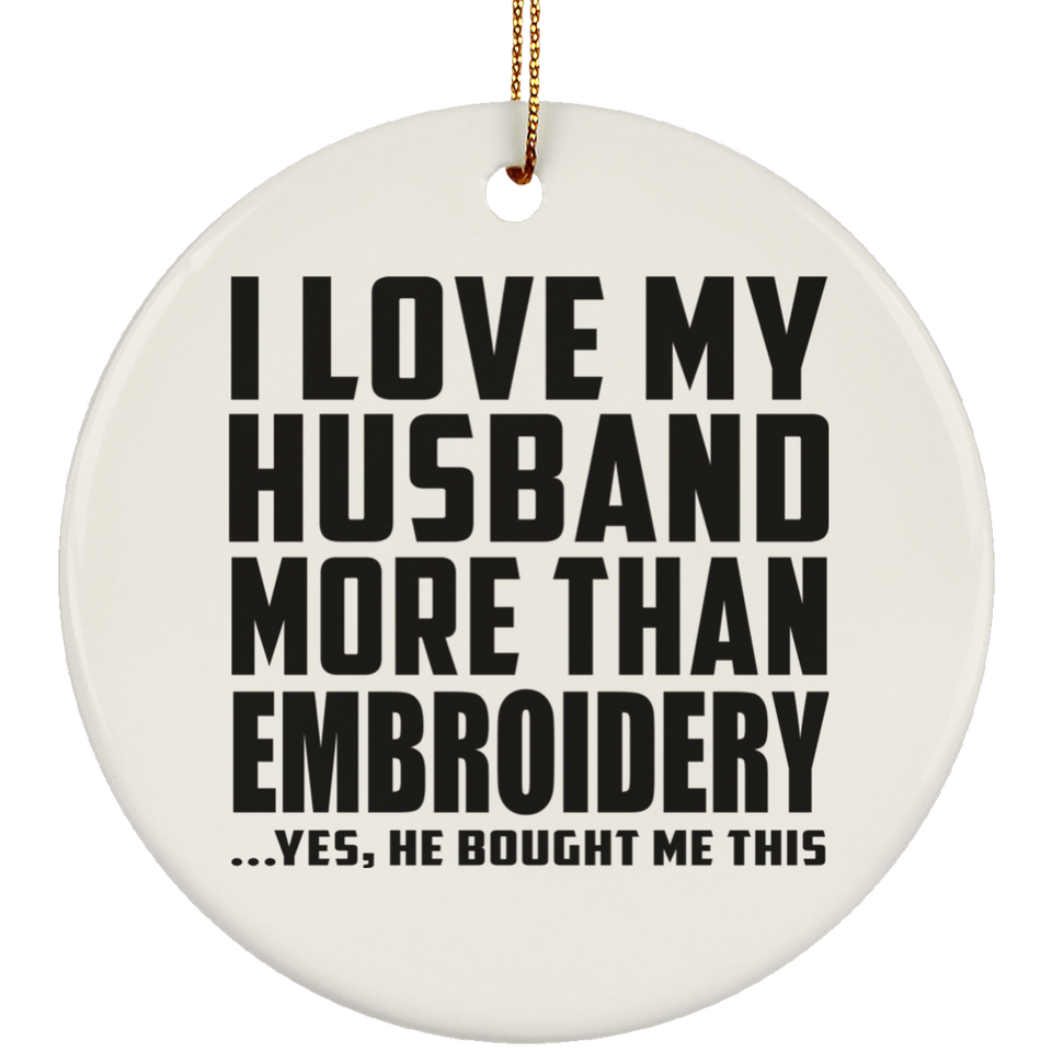 I Love My Husband More Than Embroidery - Circle Ornament