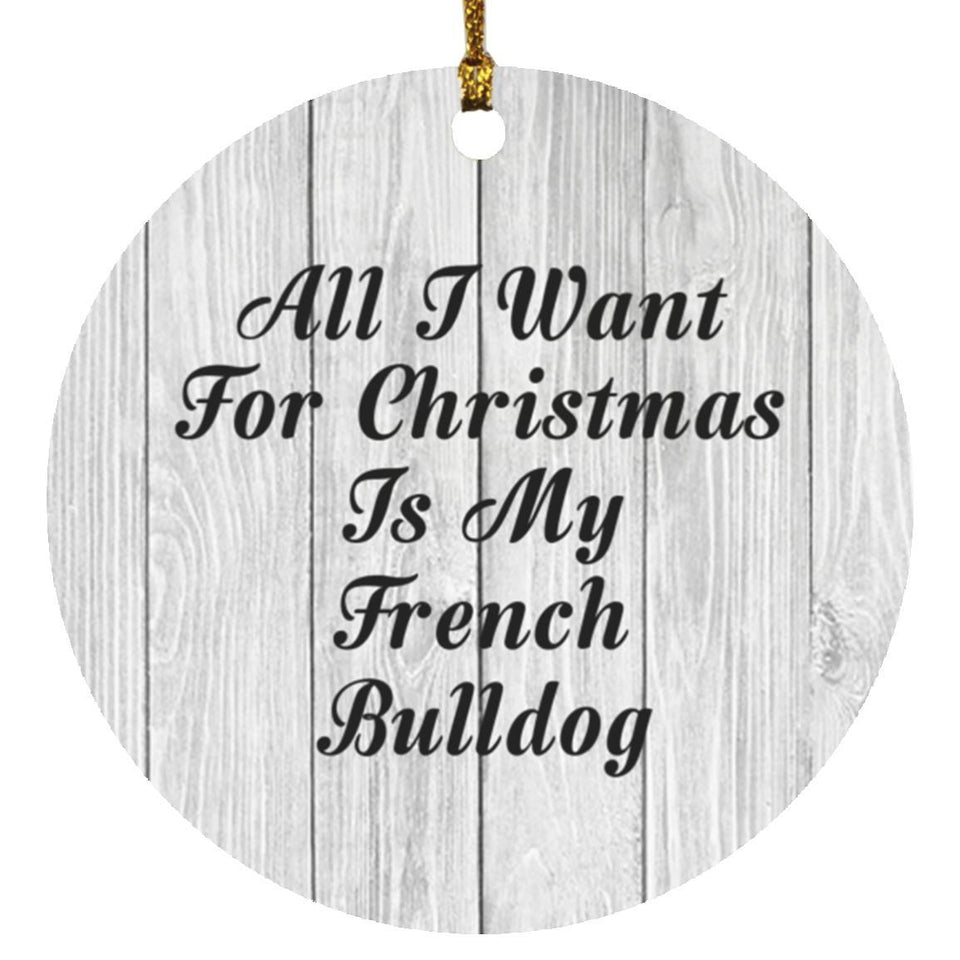 All I Want For Christmas Is My French Bulldog - Circle Ornament F