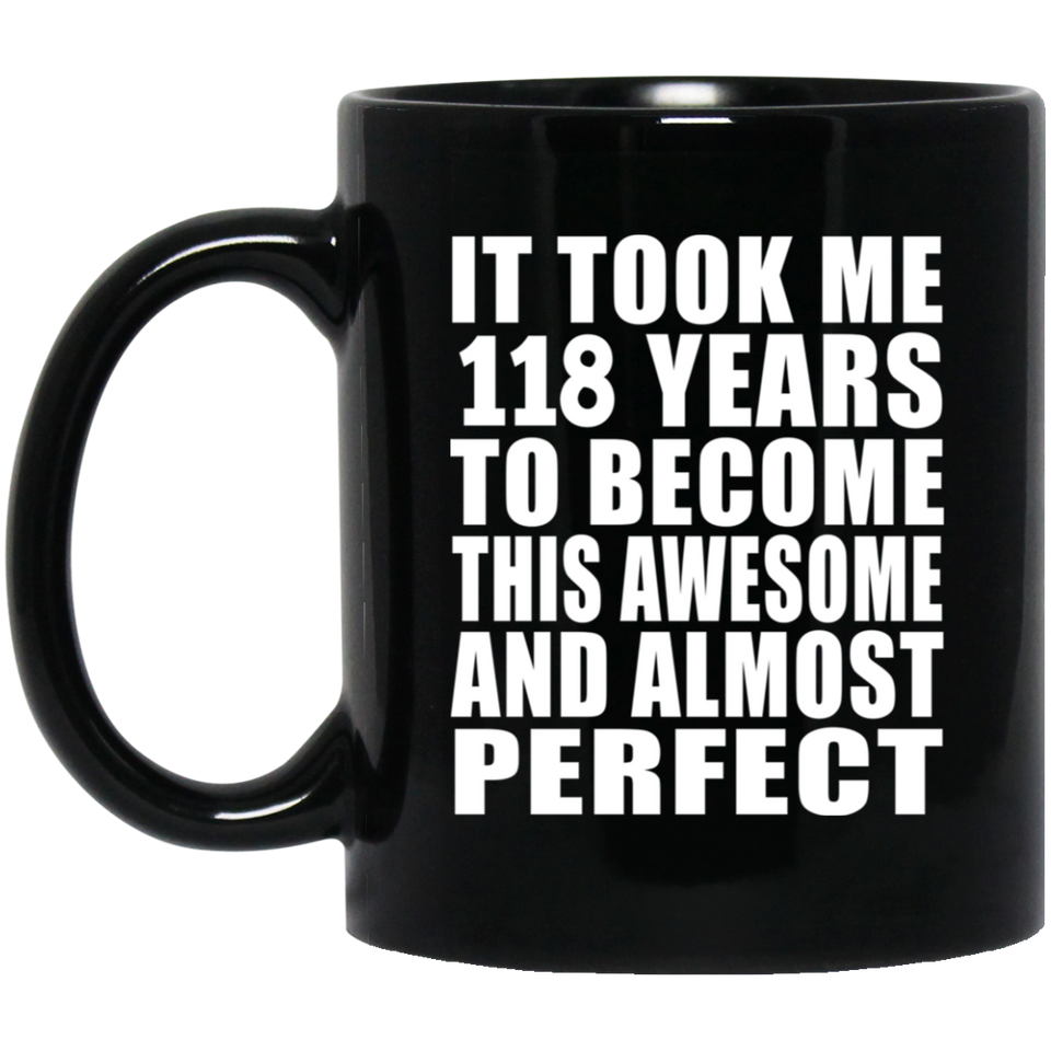 118th Birthday Took 118 Years To Become Awesome & Perfect - 11oz Coffee Mug Black