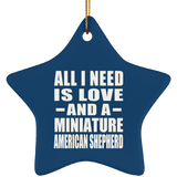 All I Need Is Love And A Miniature American Shepherd - Star Ornament