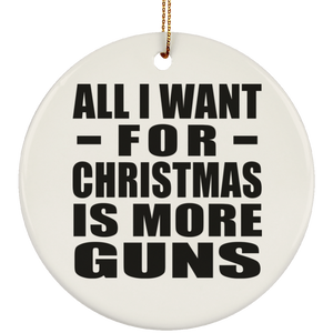 All I Want For Christmas Is More Guns - Circle Ornament