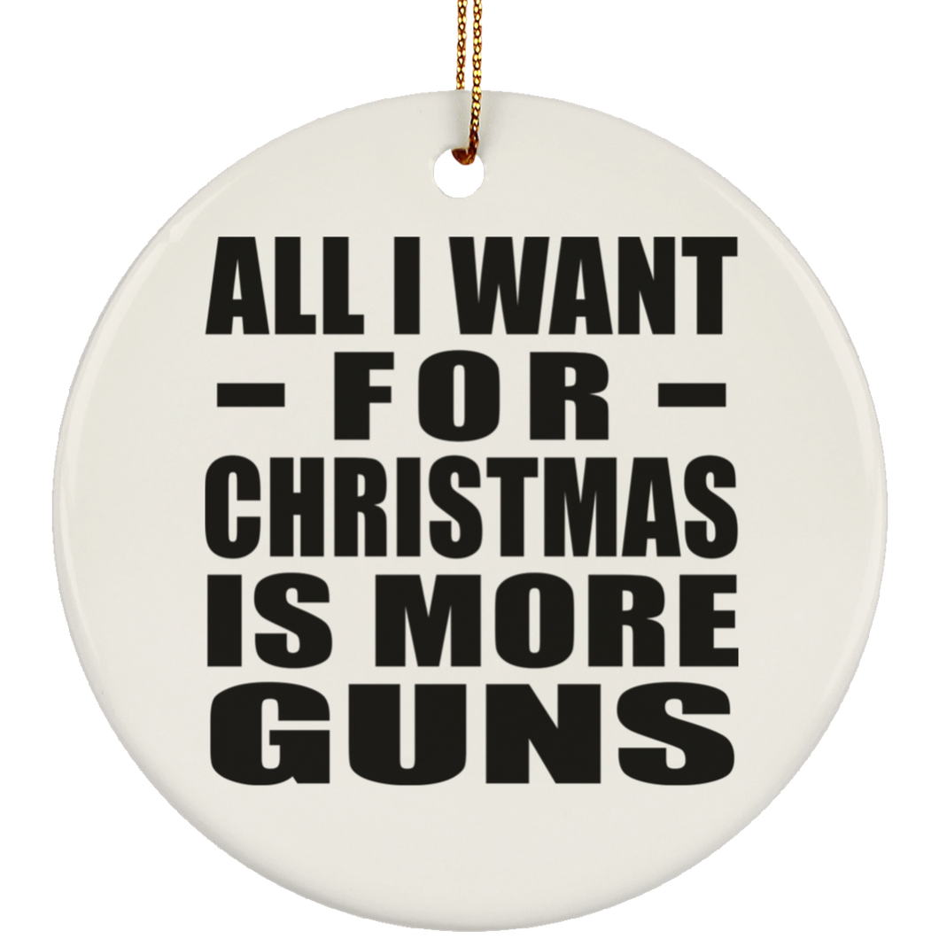 All I Want For Christmas Is More Guns - Circle Ornament