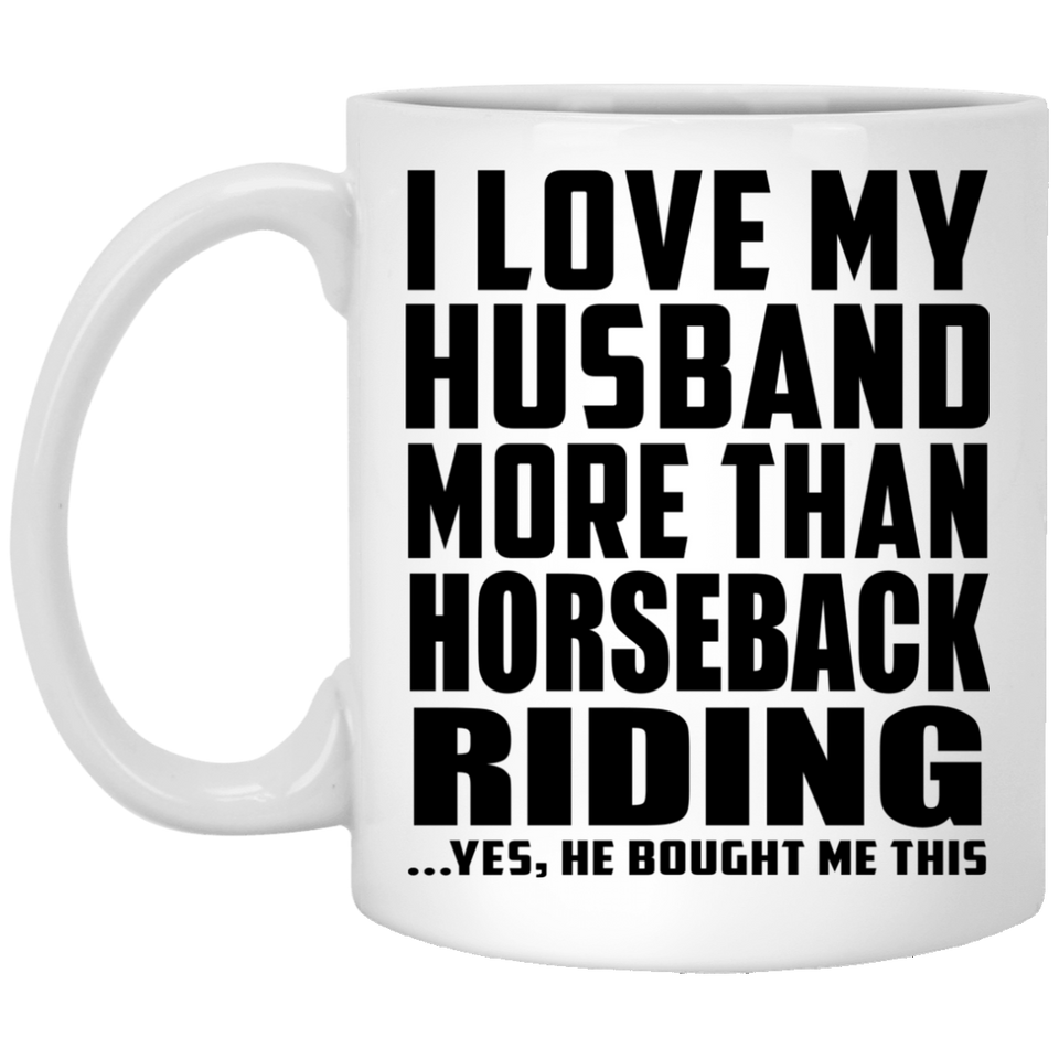 I Love My Husband More Than Horseback Riding - 11 Oz Coffee Mug