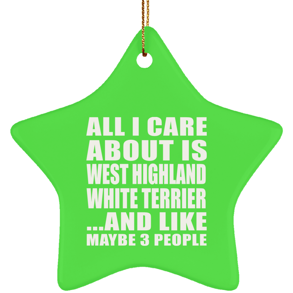 All I Care About Is West Highland White Terrier - Star Ornament