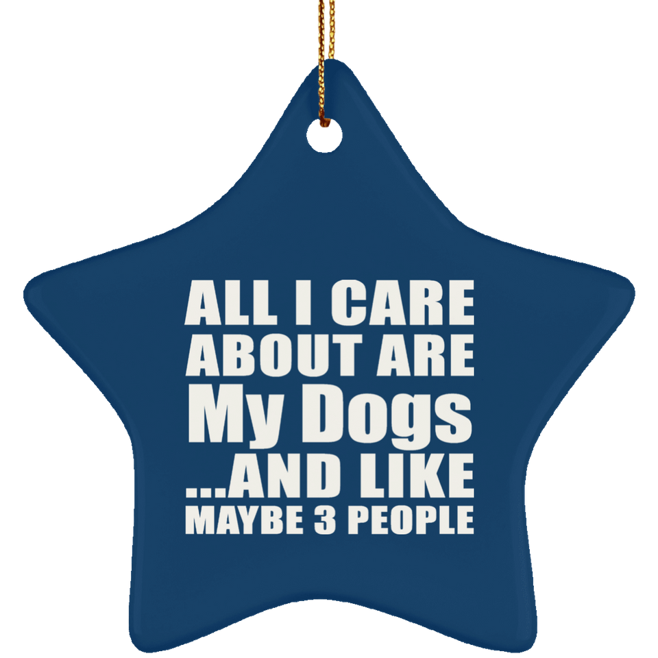 All I Care About Is My Dogs - Star Ornament