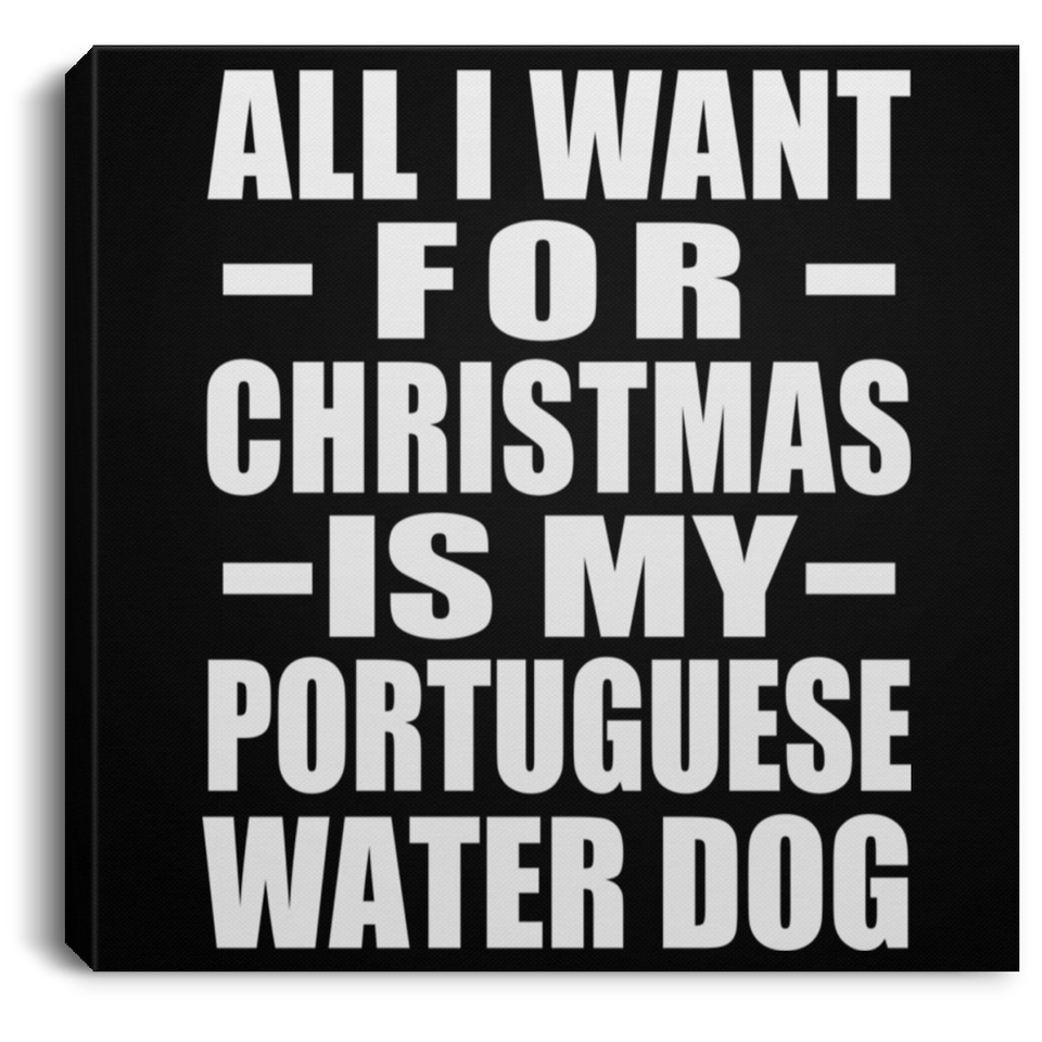 All I Want For Christmas Is My Portuguese Water Dog - Canvas Square
