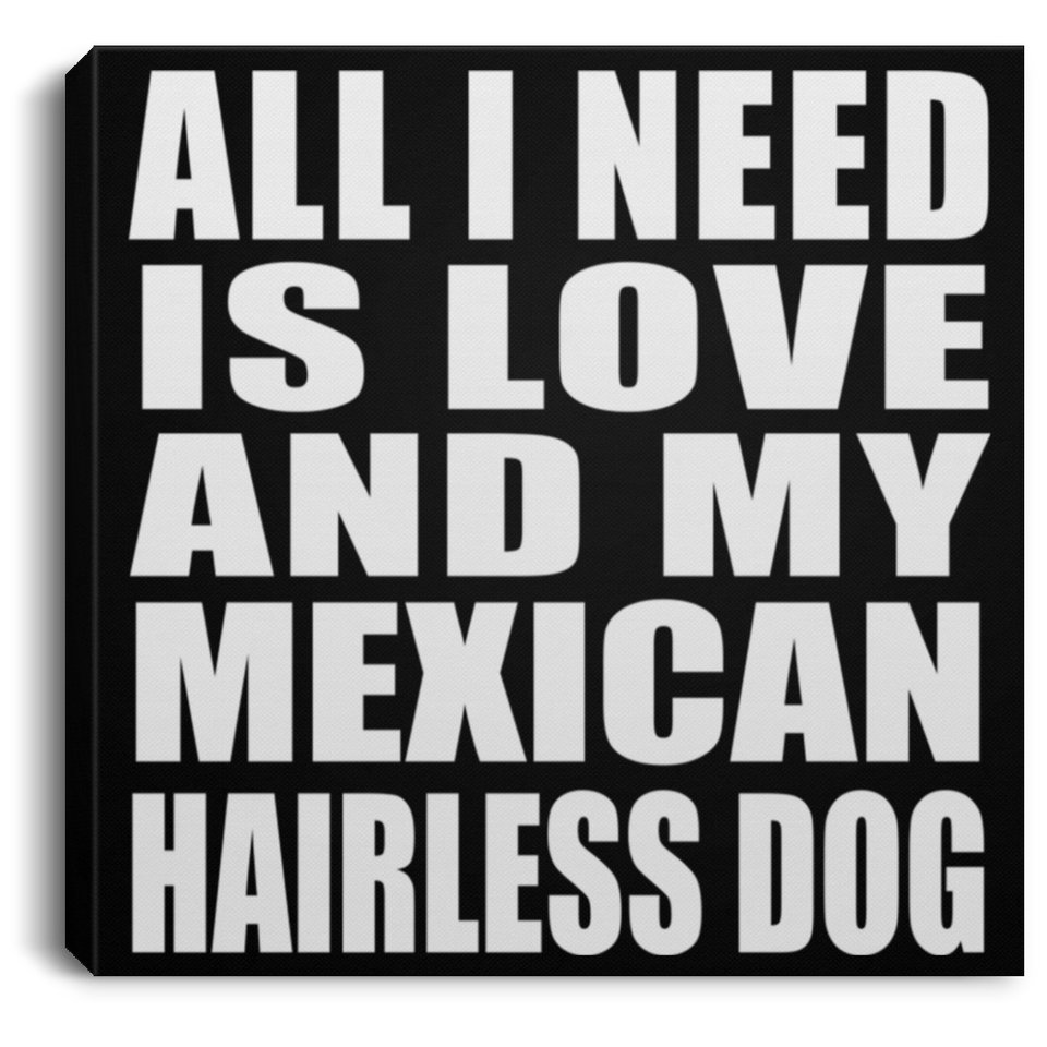 All I Need Is Love And My Mexican Hairless Dog - Canvas Square
