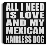 All I Need Is Love And My Mexican Hairless Dog - Canvas Square