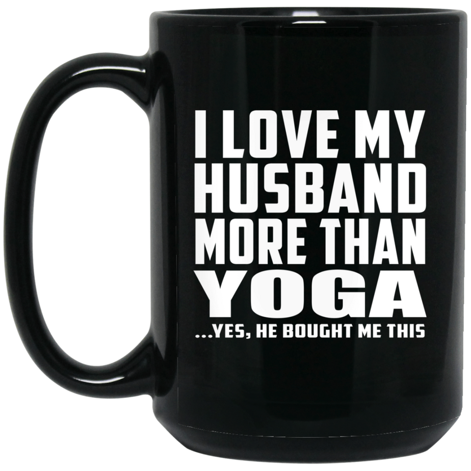 I Love My Husband More Than Yoga - 15 Oz Coffee Mug Black