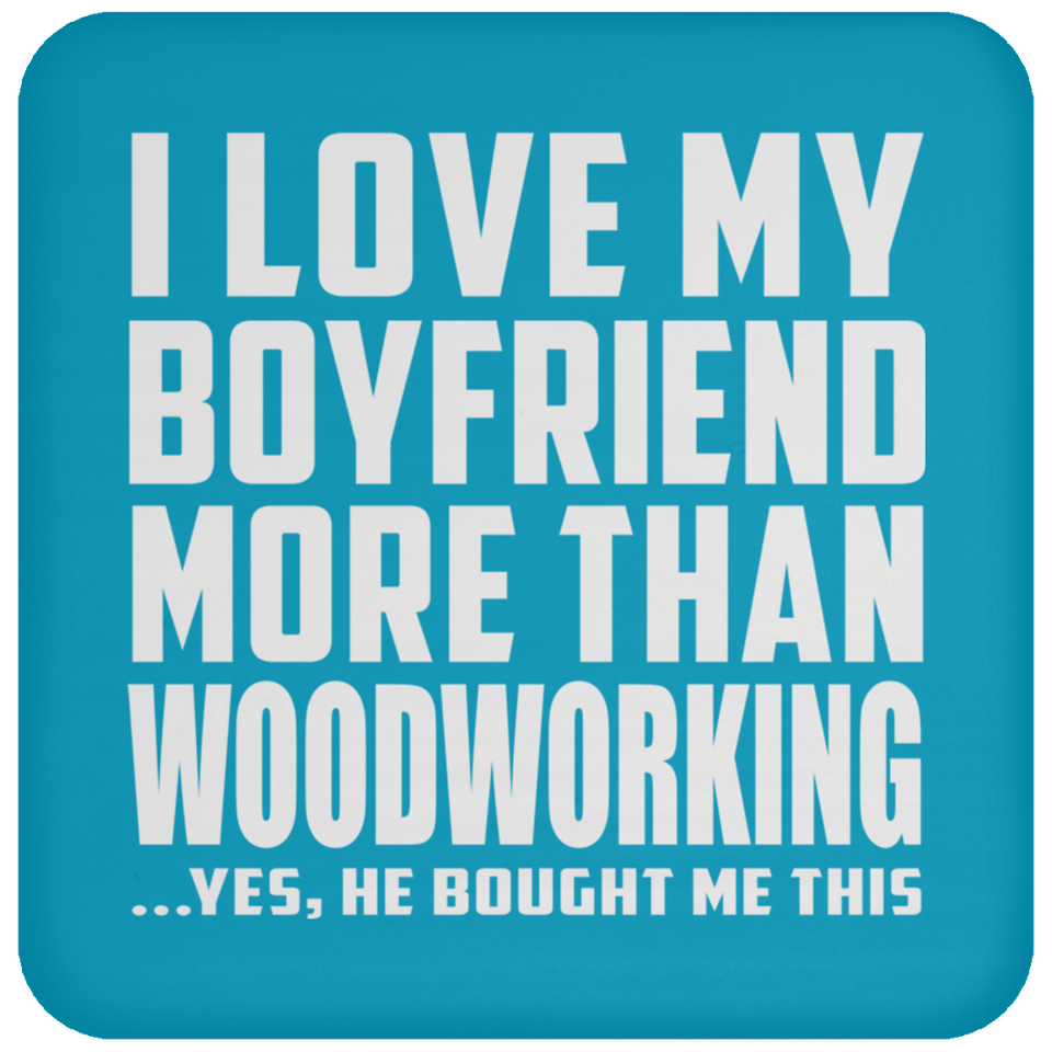 I Love My Boyfriend More Than Woodworking - Drink Coaster