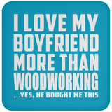 I Love My Boyfriend More Than Woodworking - Drink Coaster