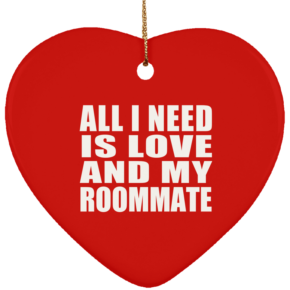 All I Need Is Love And My Roommate - Heart Ornament