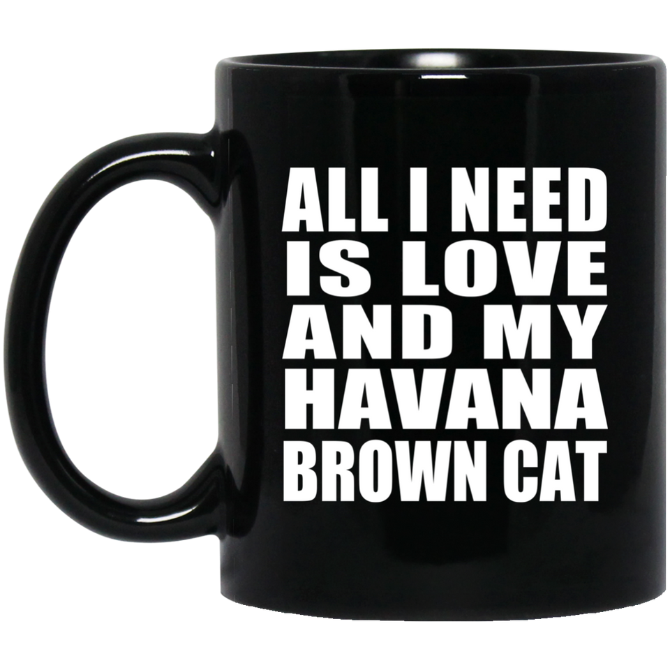 All I Need Is Love And My Havana Brown Cat - 11 Oz Coffee Mug Black