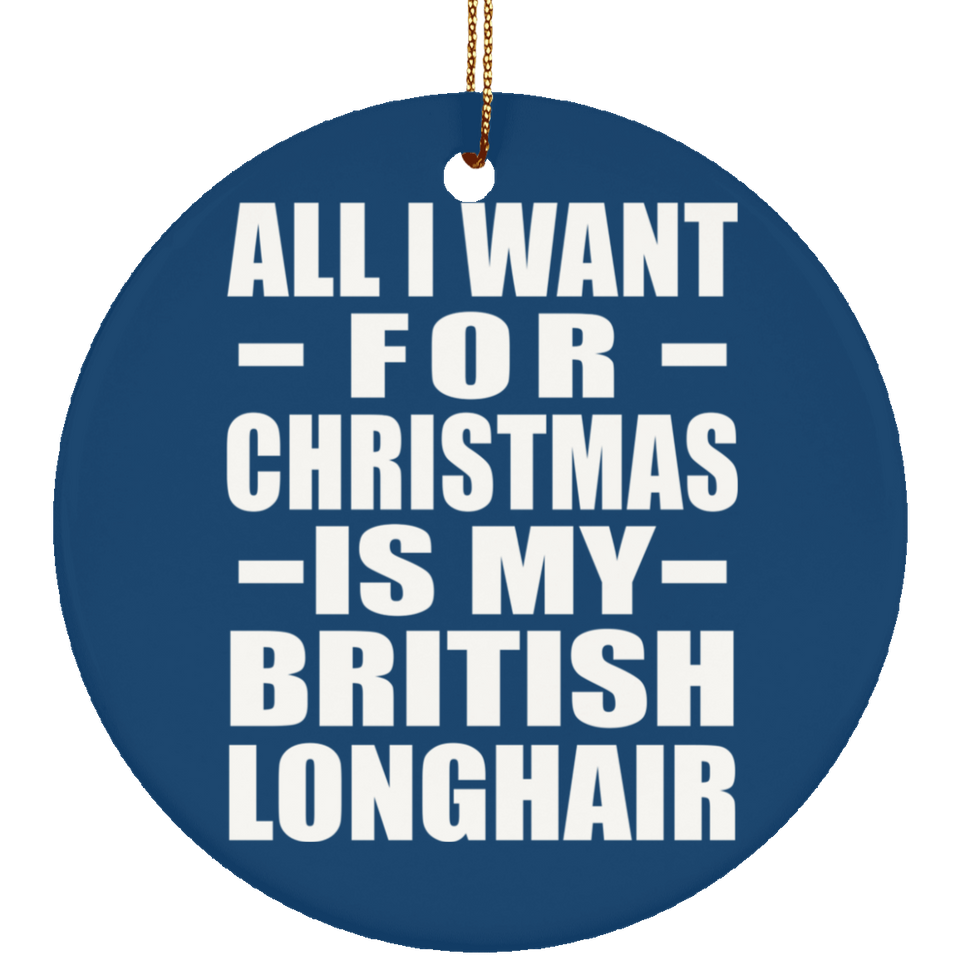 All I Want For Christmas Is My British Longhair - Circle Ornament