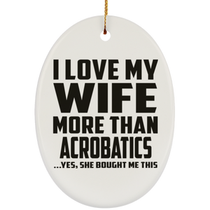 I Love My Wife More Than Acrobatics - Oval Ornament