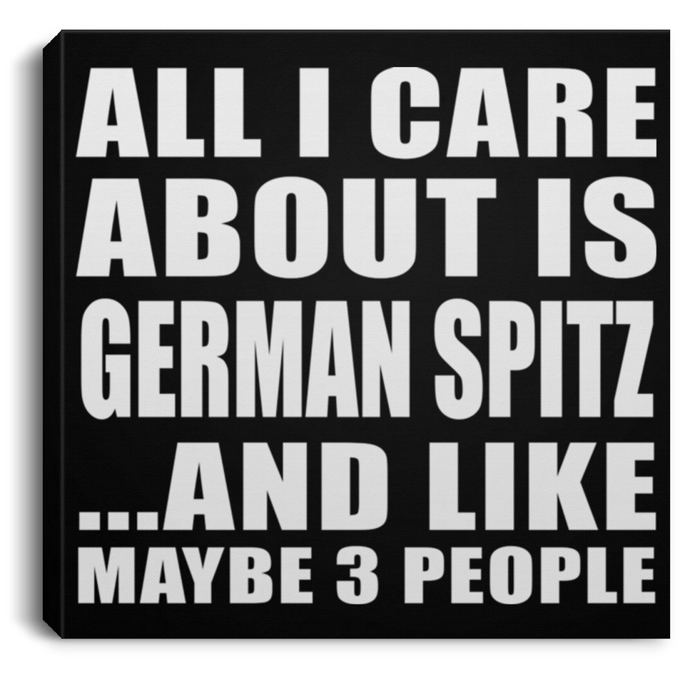 All I Care About Is German Spitz - Canvas Square