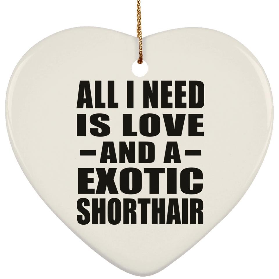 All I Need Is Love And A Exotic Shorthair - Heart Ornament