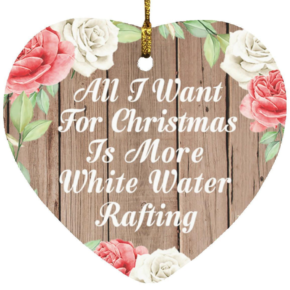 All I Want For Christmas Is More White Water Rafting - Heart Ornament B