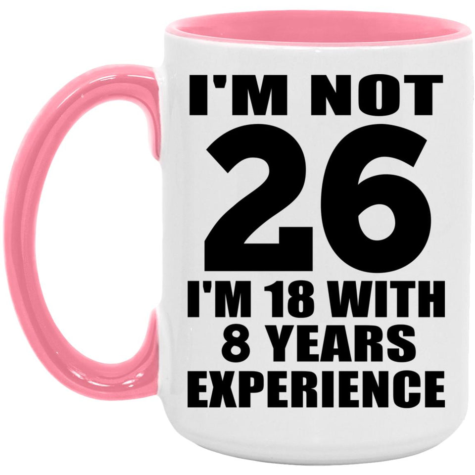 26th Birthday I'm Not 26 I'm 18 With 8 Years Experience - 15oz Accent Mug Pink