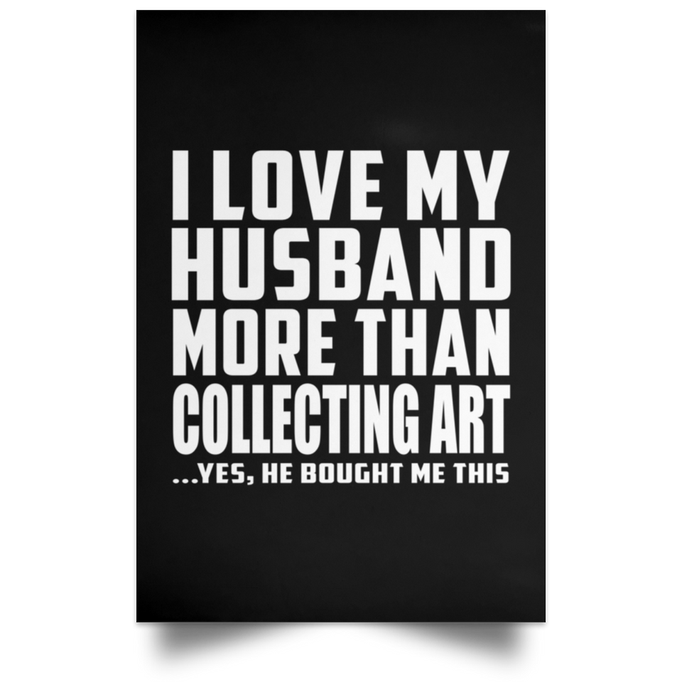 I Love My Husband More Than Collecting Art - Poster Portrait