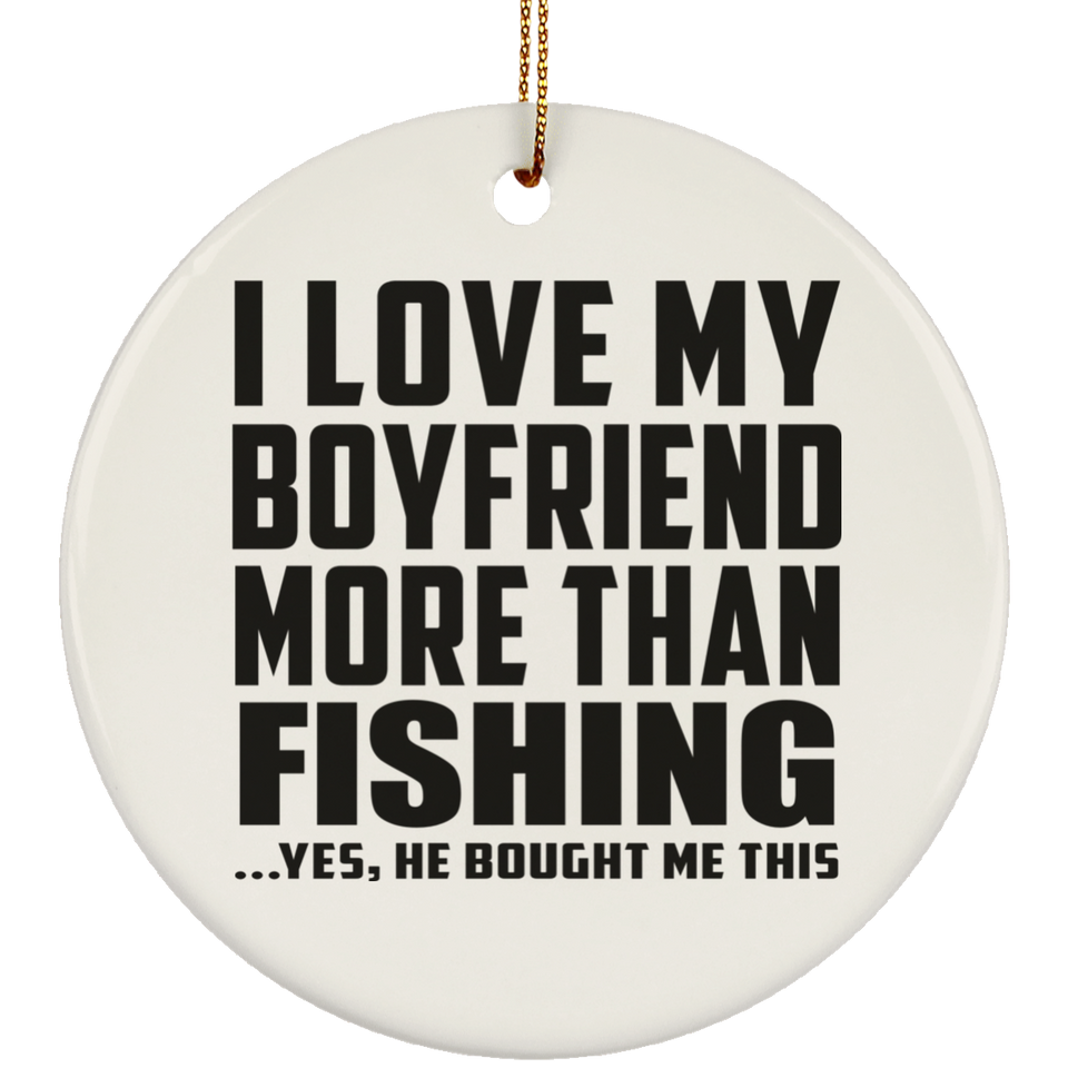 I Love My Boyfriend More Than Fishing - Circle Ornament