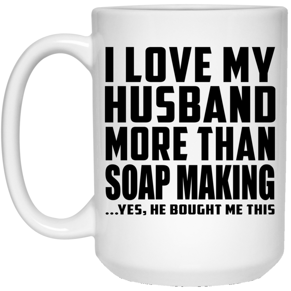 I Love My Husband More Than Soap Making - 15 Oz Coffee Mug