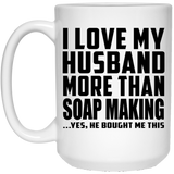 I Love My Husband More Than Soap Making - 15 Oz Coffee Mug