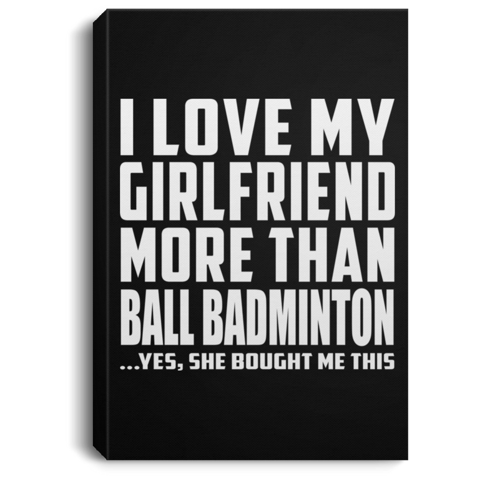 I Love My Girlfriend More Than Ball Badminton - Canvas Portrait