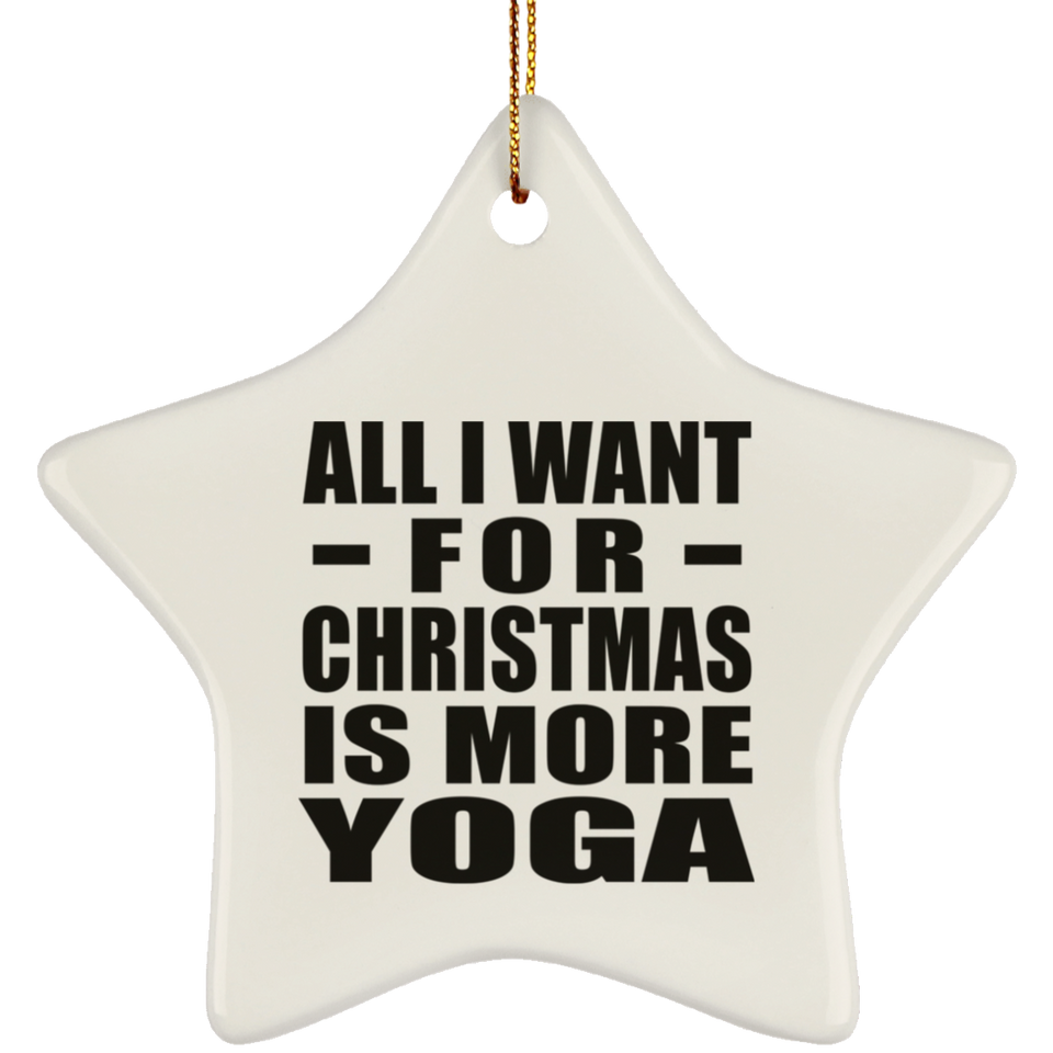 All I Want For Christmas Is More Yoga - Star Ornament
