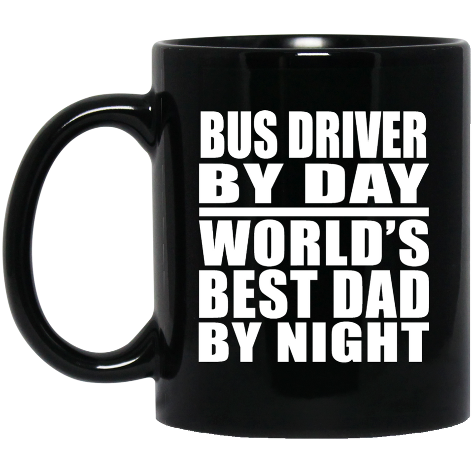 Bus Driver By Day World's Best Dad By Night - 11 Oz Coffee Mug Black