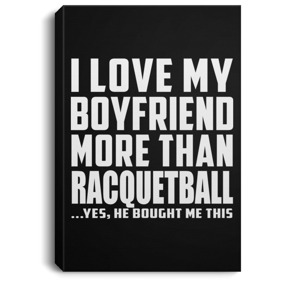 I Love My Boyfriend More Than Racquetball - Canvas Portrait
