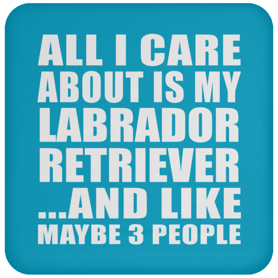 All I Care About Is My Labrador Retriever - Drink Coaster