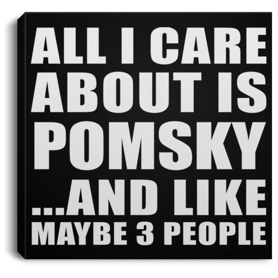 All I Care About Is Pomsky - Canvas Square