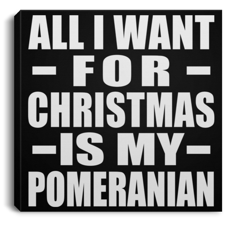All I Want For Christmas Is My Pomeranian - Canvas Square