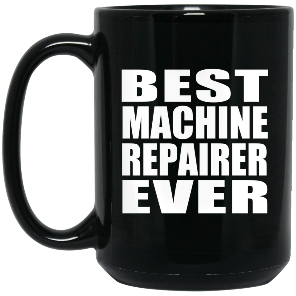 Best Machine Repairer Ever - 15 Oz Coffee Mug Black