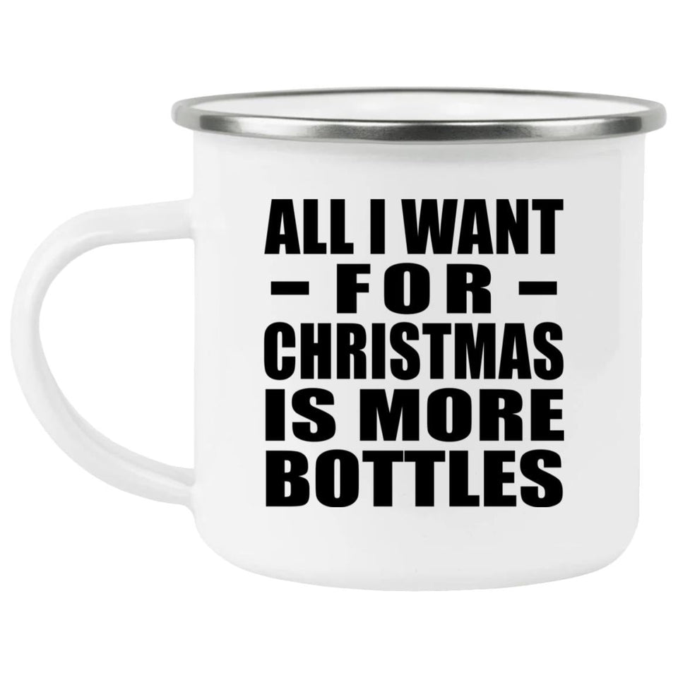 All I Want For Christmas Is More Bottles - 12oz Camping Mug