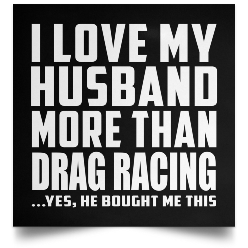 I Love My Husband More Than Drag Racing - Poster Square