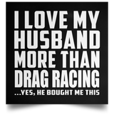 I Love My Husband More Than Drag Racing - Poster Square