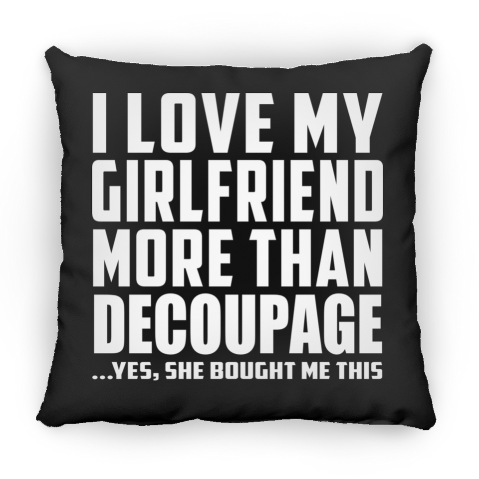 I Love My Girlfriend More Than Decoupage - Throw Pillow Black