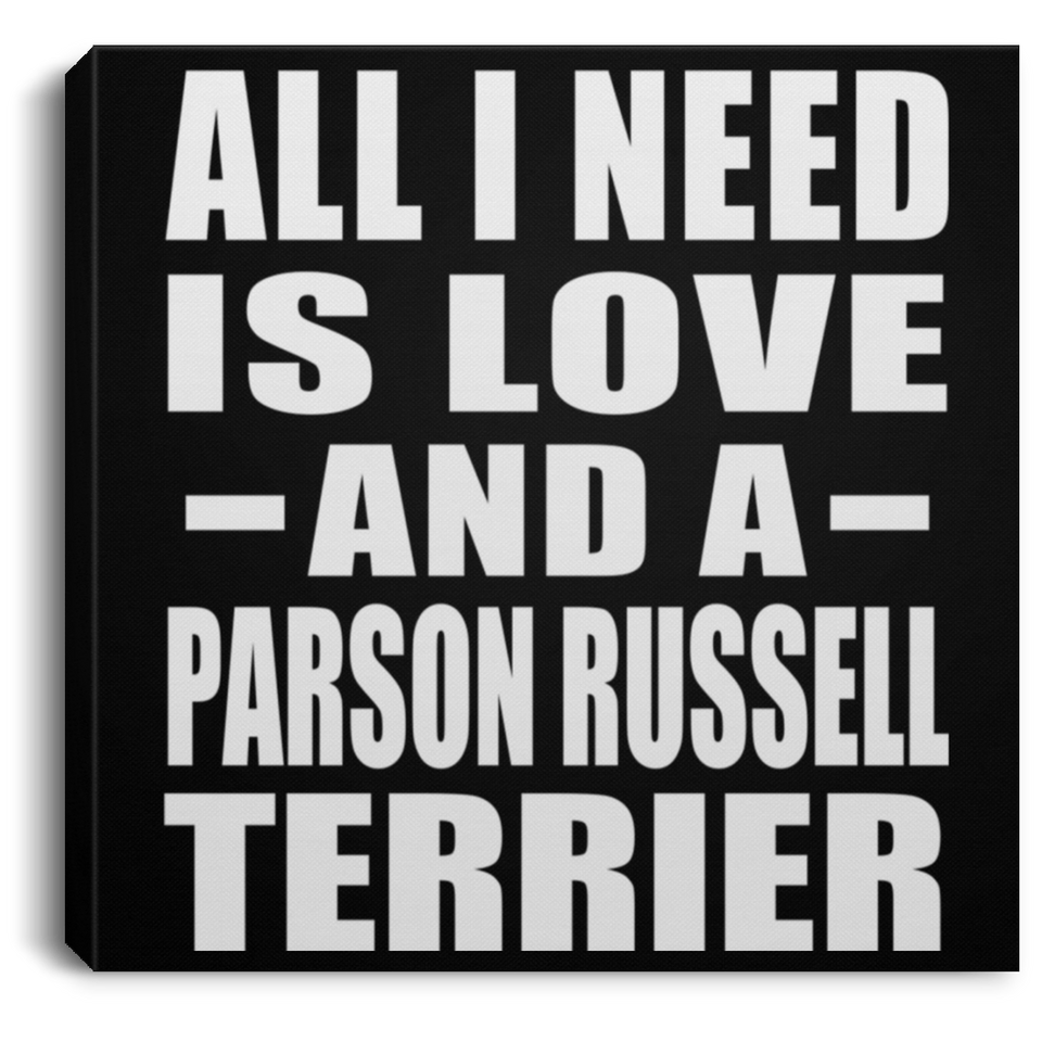 All I Need Is Love And A Parson Russell Terrier - Canvas Square