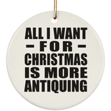 All I Want For Christmas Is More Antiquing - Circle Ornament